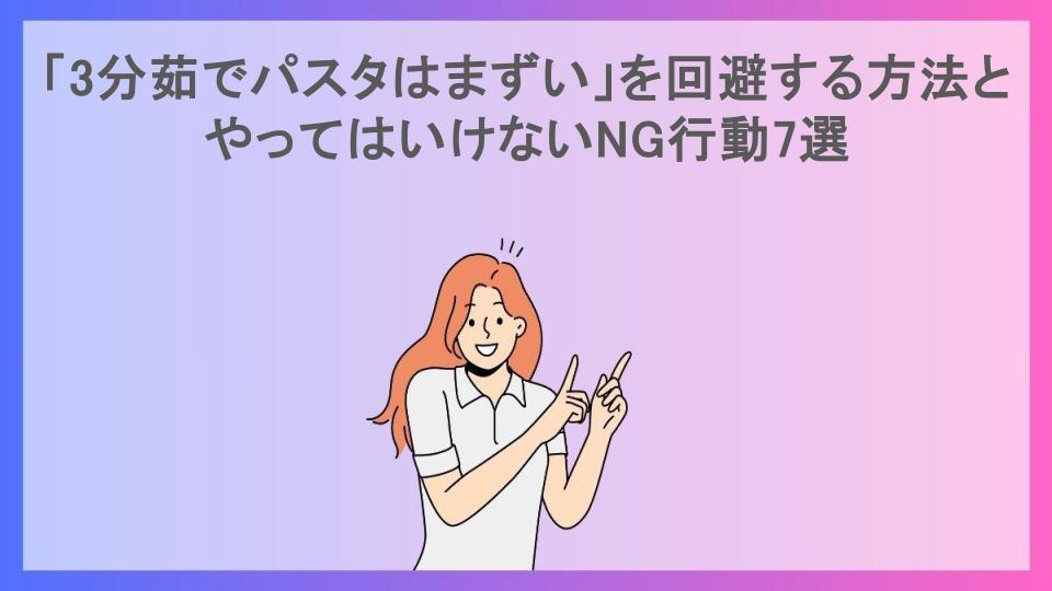 「3分茹でパスタはまずい」を回避する方法とやってはいけないNG行動7選